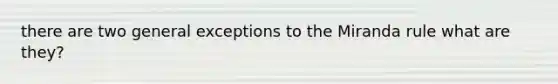there are two general exceptions to the Miranda rule what are they?