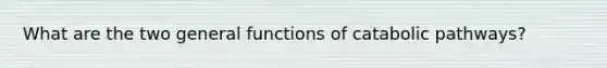 What are the two general functions of catabolic pathways?