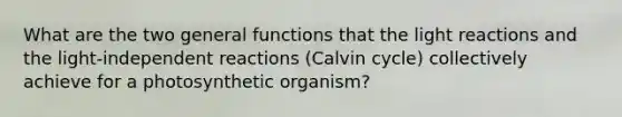 What are the two general functions that the light reactions and the light-independent reactions (Calvin cycle) collectively achieve for a photosynthetic organism?