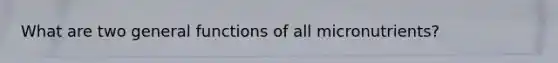 What are two general functions of all micronutrients?