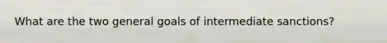 What are the two general goals of intermediate sanctions?