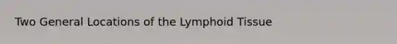 Two General Locations of the Lymphoid Tissue