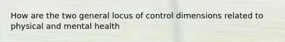 How are the two general locus of control dimensions related to physical and mental health