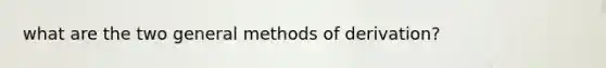 what are the two general methods of derivation?