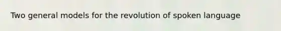 Two general models for the revolution of spoken language