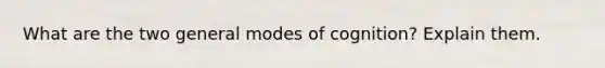 What are the two general modes of cognition? Explain them.