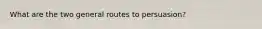 What are the two general routes to persuasion?
