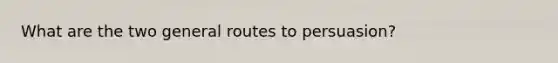 What are the two general routes to persuasion?