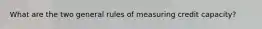 What are the two general rules of measuring credit capacity?