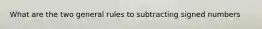 What are the two general rules to subtracting signed numbers