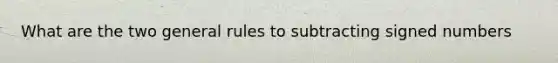 What are the two general rules to subtracting signed numbers