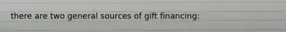 there are two general sources of gift financing: