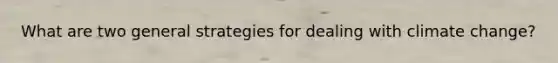 What are two general strategies for dealing with climate change?