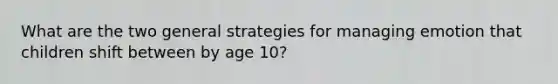 What are the two general strategies for managing emotion that children shift between by age 10?