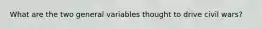 What are the two general variables thought to drive civil wars?