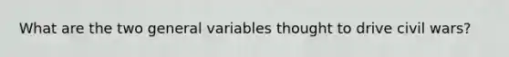 What are the two general variables thought to drive civil wars?