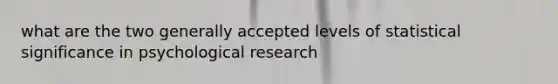 what are the two generally accepted levels of statistical significance in psychological research