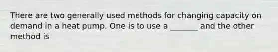 There are two generally used methods for changing capacity on demand in a heat pump. One is to use a _______ and the other method is