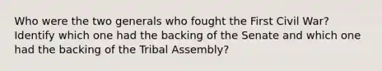 Who were the two generals who fought the First Civil War? Identify which one had the backing of the Senate and which one had the backing of the Tribal Assembly?