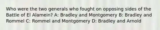 Who were the two generals who fought on opposing sides of the Battle of El Alamein? A: Bradley and Montgomery B: Bradley and Rommel C: Rommel and Montgomery D: Bradley and Arnold