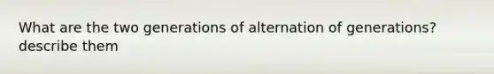 What are the two generations of alternation of generations? describe them