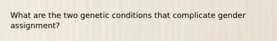 What are the two genetic conditions that complicate gender assignment?