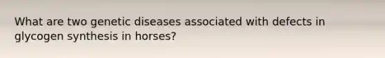 What are two genetic diseases associated with defects in glycogen synthesis in horses?