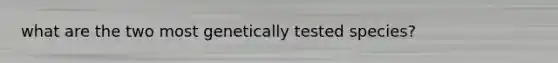 what are the two most genetically tested species?