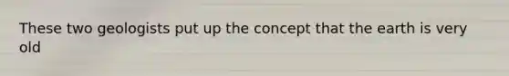 These two geologists put up the concept that the earth is very old