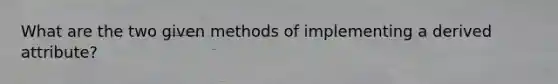 What are the two given methods of implementing a derived attribute?