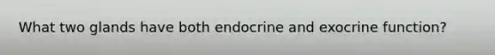 What two glands have both endocrine and exocrine function?