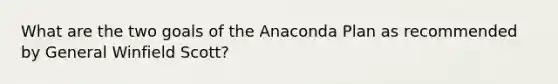 What are the two goals of the Anaconda Plan as recommended by General Winfield Scott?