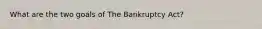 What are the two goals of The Bankruptcy Act?