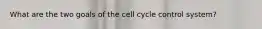 What are the two goals of the cell cycle control system?