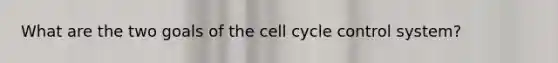 What are the two goals of the cell cycle control system?