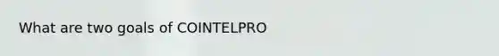 What are two goals of COINTELPRO