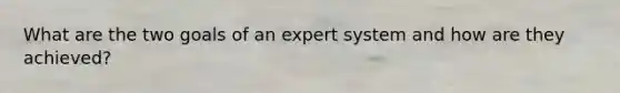 What are the two goals of an expert system and how are they achieved?