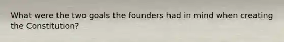 What were the two goals the founders had in mind when creating the Constitution?