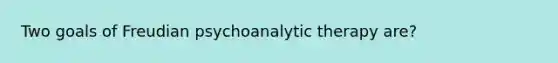 Two goals of Freudian psychoanalytic therapy are?