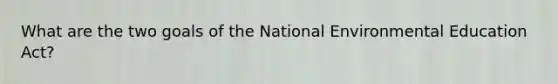 What are the two goals of the National Environmental Education Act?