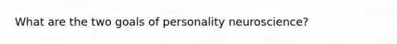 What are the two goals of personality neuroscience?