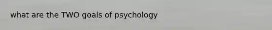 what are the TWO goals of psychology