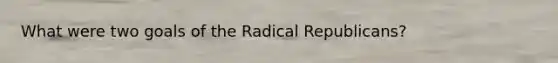 What were two goals of the Radical Republicans?