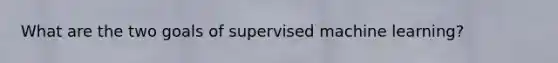 What are the two goals of supervised machine learning?