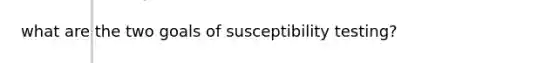 what are the two goals of susceptibility testing?