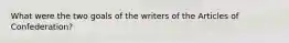 What were the two goals of the writers of the Articles of Confederation?