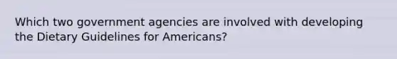 Which two government agencies are involved with developing the Dietary Guidelines for Americans?