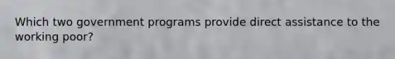 Which two government programs provide direct assistance to the working poor?