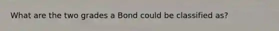 What are the two grades a Bond could be classified as?