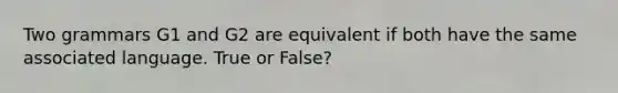 Two grammars G1 and G2 are equivalent if both have the same associated language. True or False?